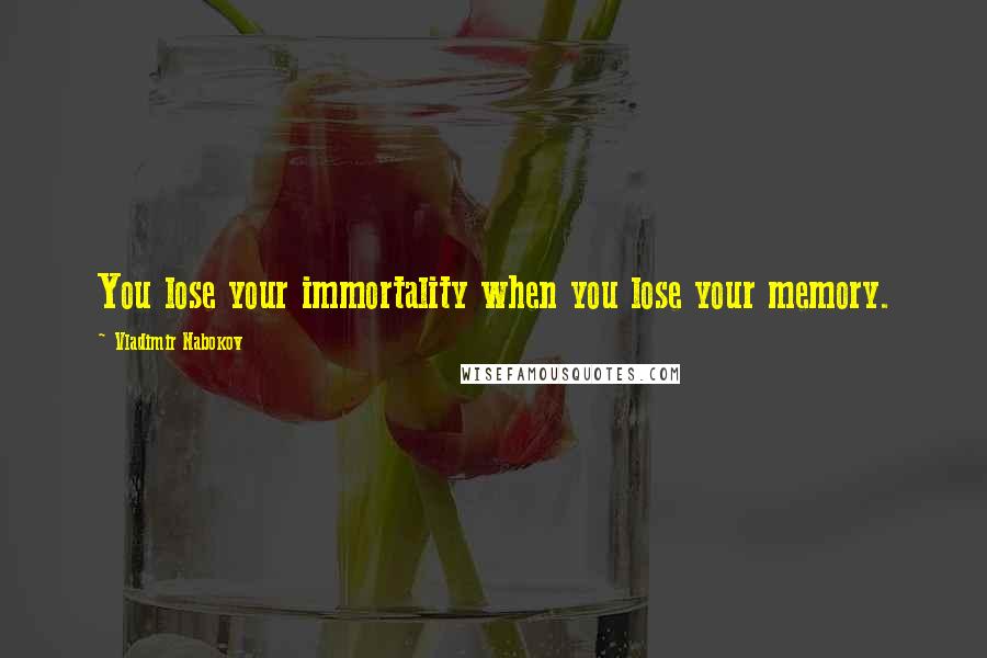 Vladimir Nabokov Quotes: You lose your immortality when you lose your memory.