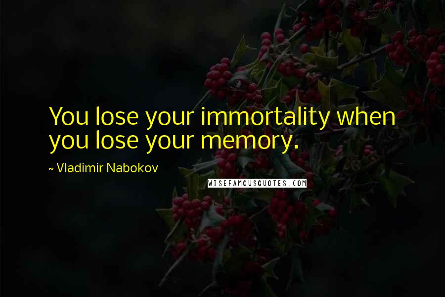 Vladimir Nabokov Quotes: You lose your immortality when you lose your memory.