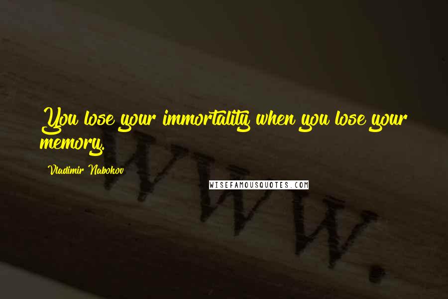 Vladimir Nabokov Quotes: You lose your immortality when you lose your memory.