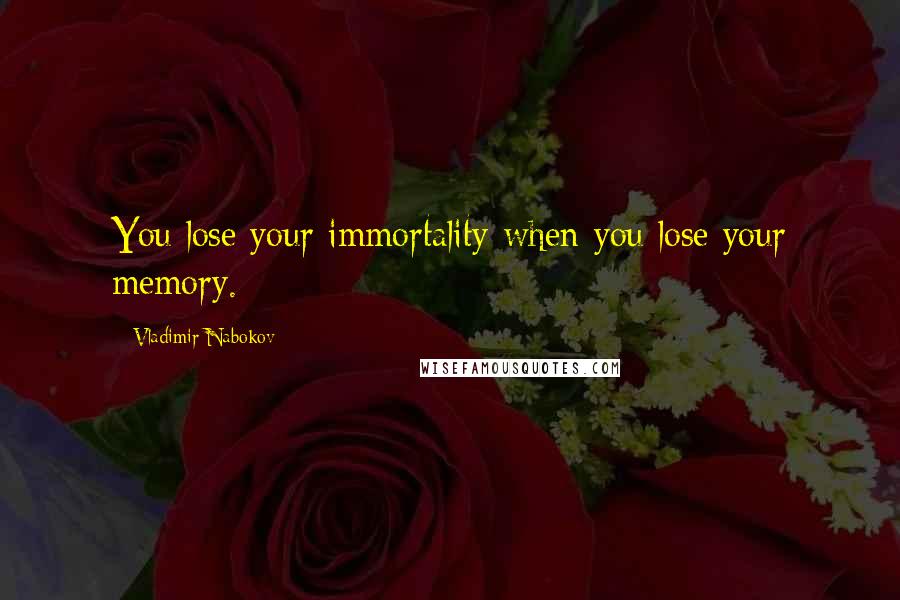 Vladimir Nabokov Quotes: You lose your immortality when you lose your memory.