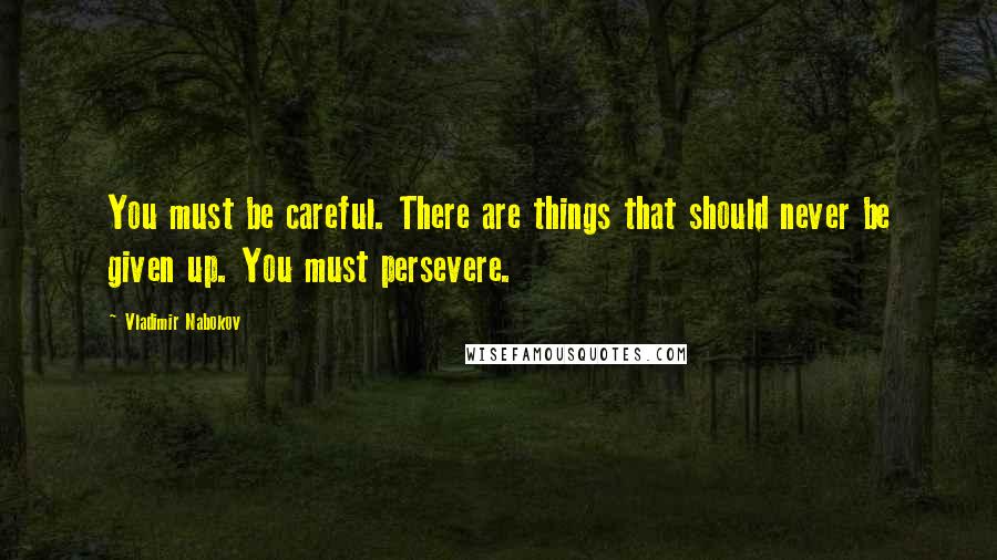 Vladimir Nabokov Quotes: You must be careful. There are things that should never be given up. You must persevere.