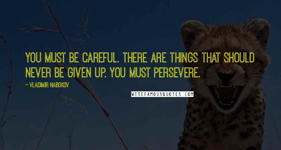 Vladimir Nabokov Quotes: You must be careful. There are things that should never be given up. You must persevere.