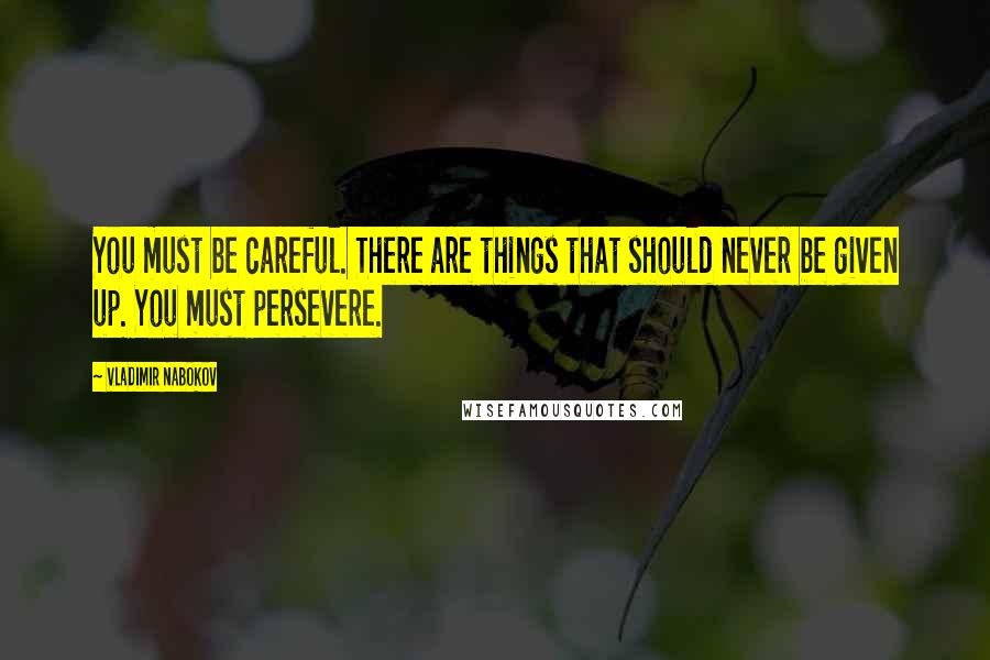 Vladimir Nabokov Quotes: You must be careful. There are things that should never be given up. You must persevere.