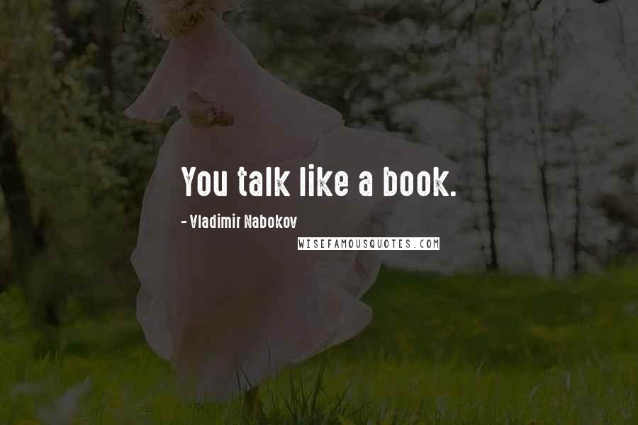 Vladimir Nabokov Quotes: You talk like a book.