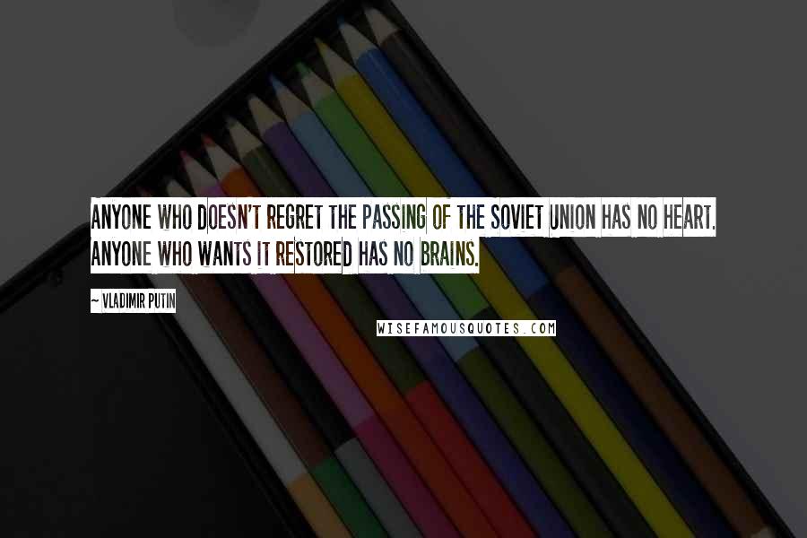 Vladimir Putin Quotes: Anyone who doesn't regret the passing of the Soviet Union has no heart. Anyone who wants it restored has no brains.