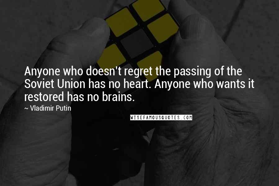 Vladimir Putin Quotes: Anyone who doesn't regret the passing of the Soviet Union has no heart. Anyone who wants it restored has no brains.