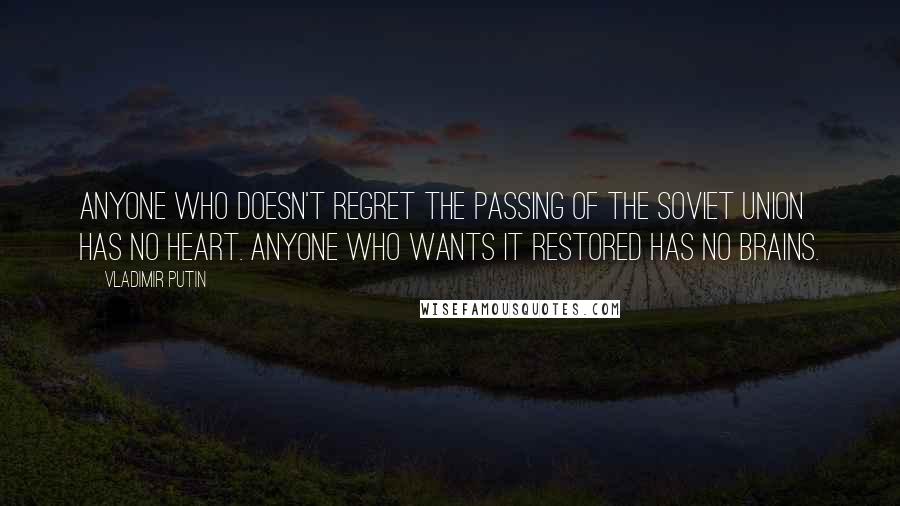 Vladimir Putin Quotes: Anyone who doesn't regret the passing of the Soviet Union has no heart. Anyone who wants it restored has no brains.