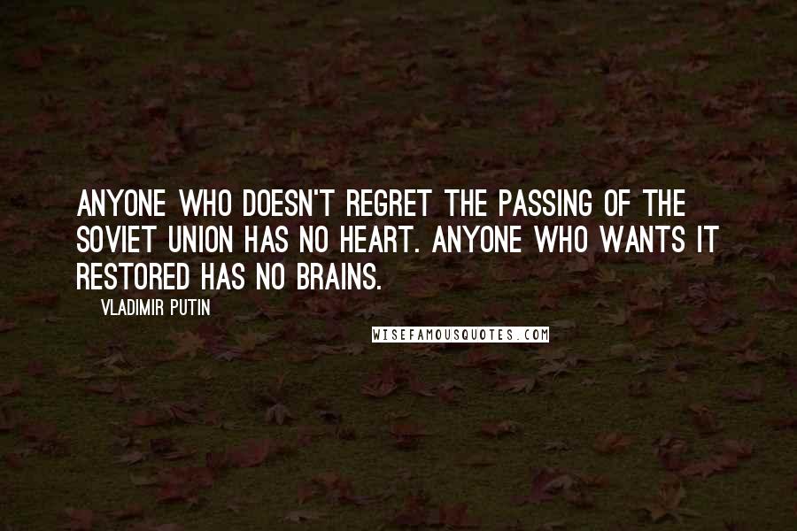 Vladimir Putin Quotes: Anyone who doesn't regret the passing of the Soviet Union has no heart. Anyone who wants it restored has no brains.