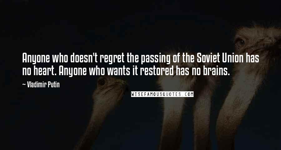 Vladimir Putin Quotes: Anyone who doesn't regret the passing of the Soviet Union has no heart. Anyone who wants it restored has no brains.