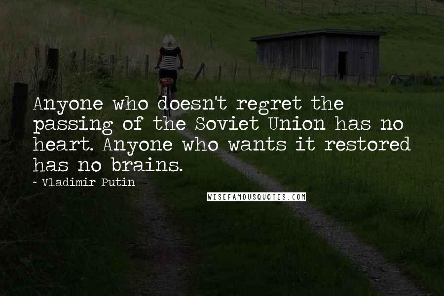 Vladimir Putin Quotes: Anyone who doesn't regret the passing of the Soviet Union has no heart. Anyone who wants it restored has no brains.