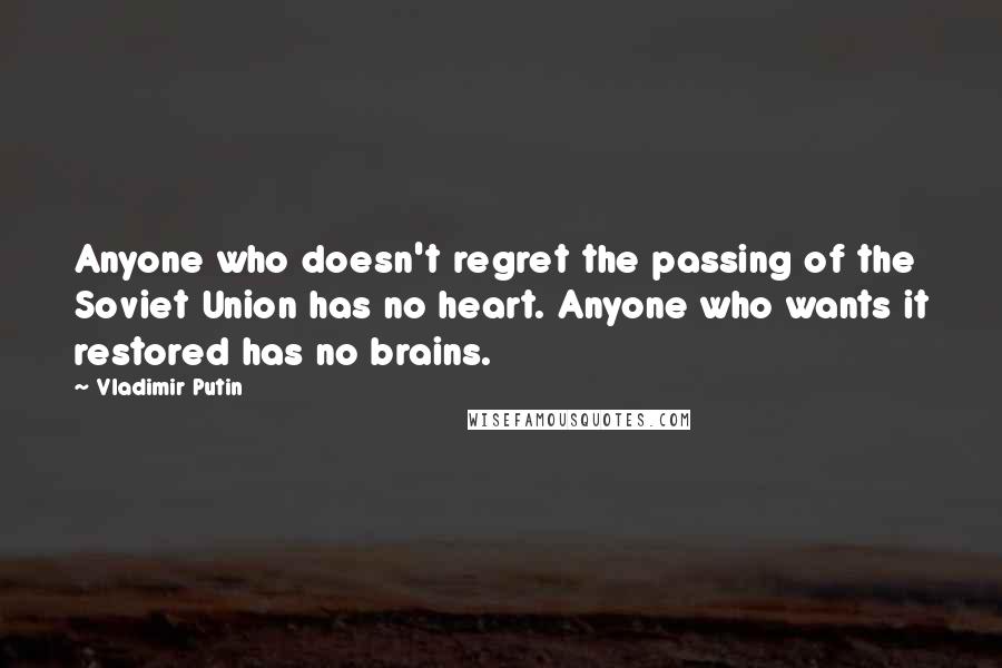 Vladimir Putin Quotes: Anyone who doesn't regret the passing of the Soviet Union has no heart. Anyone who wants it restored has no brains.