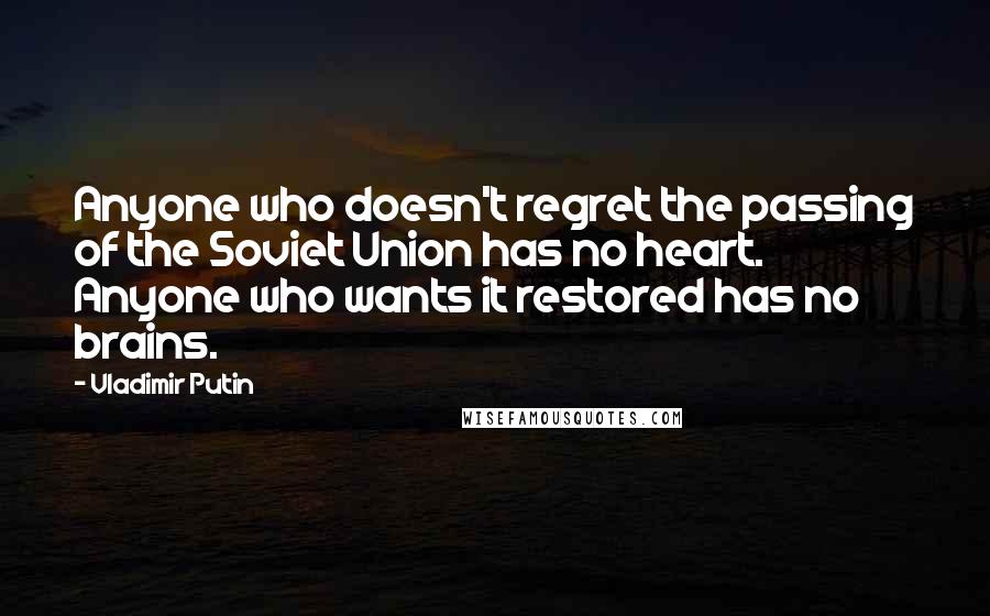 Vladimir Putin Quotes: Anyone who doesn't regret the passing of the Soviet Union has no heart. Anyone who wants it restored has no brains.