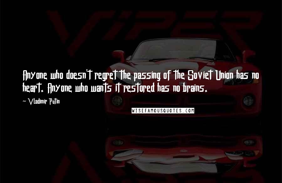 Vladimir Putin Quotes: Anyone who doesn't regret the passing of the Soviet Union has no heart. Anyone who wants it restored has no brains.