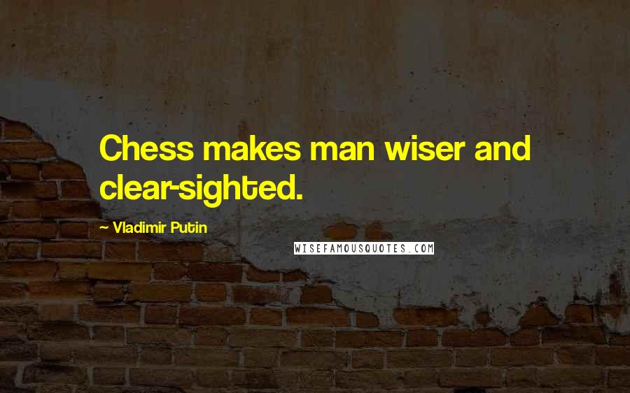 Vladimir Putin Quotes: Chess makes man wiser and clear-sighted.