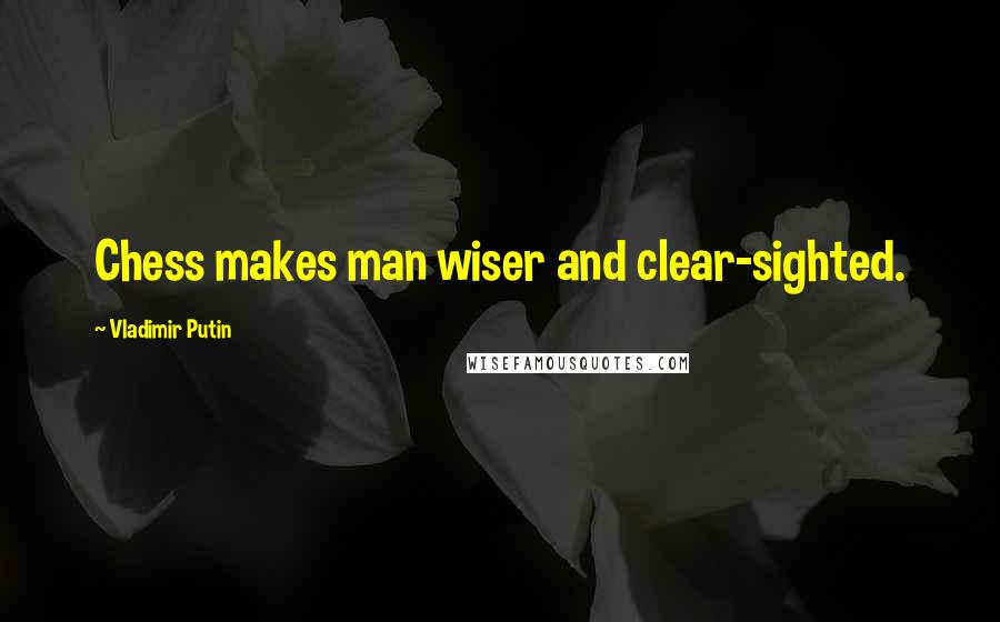 Vladimir Putin Quotes: Chess makes man wiser and clear-sighted.