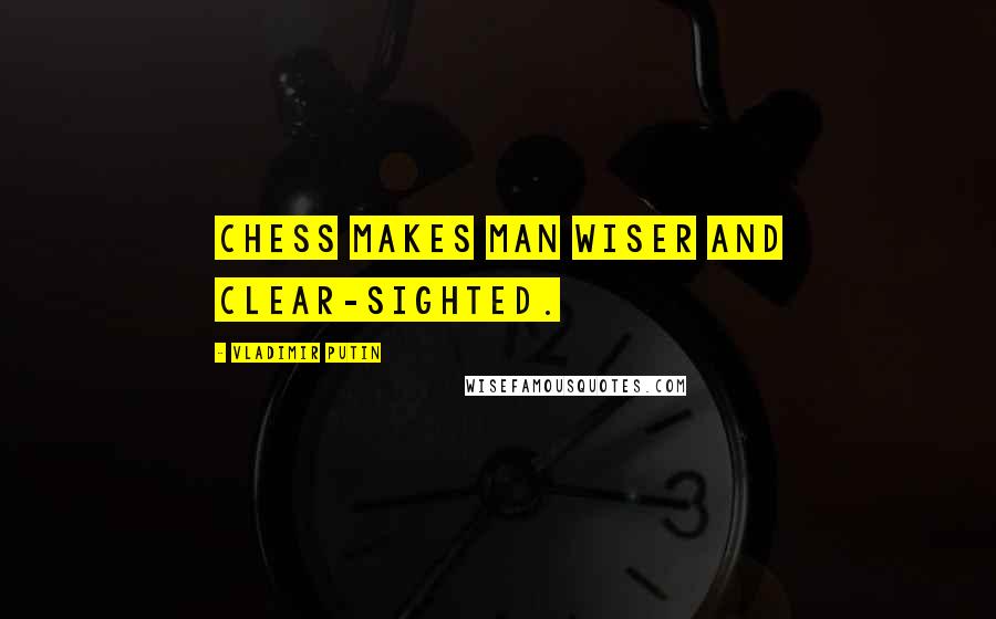 Vladimir Putin Quotes: Chess makes man wiser and clear-sighted.