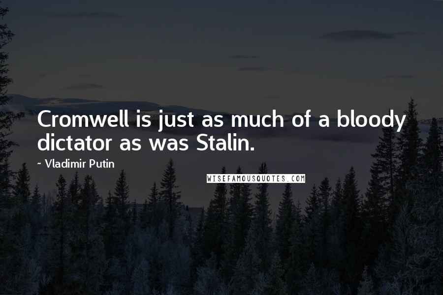 Vladimir Putin Quotes: Cromwell is just as much of a bloody dictator as was Stalin.