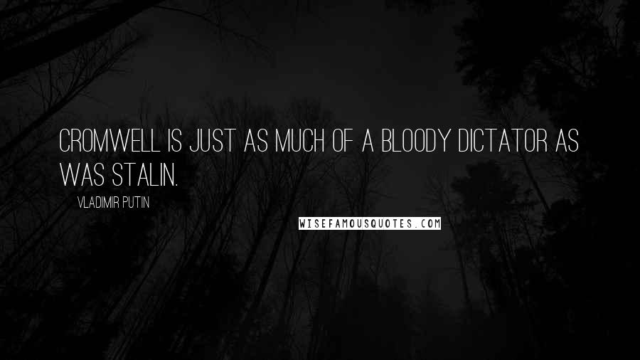Vladimir Putin Quotes: Cromwell is just as much of a bloody dictator as was Stalin.