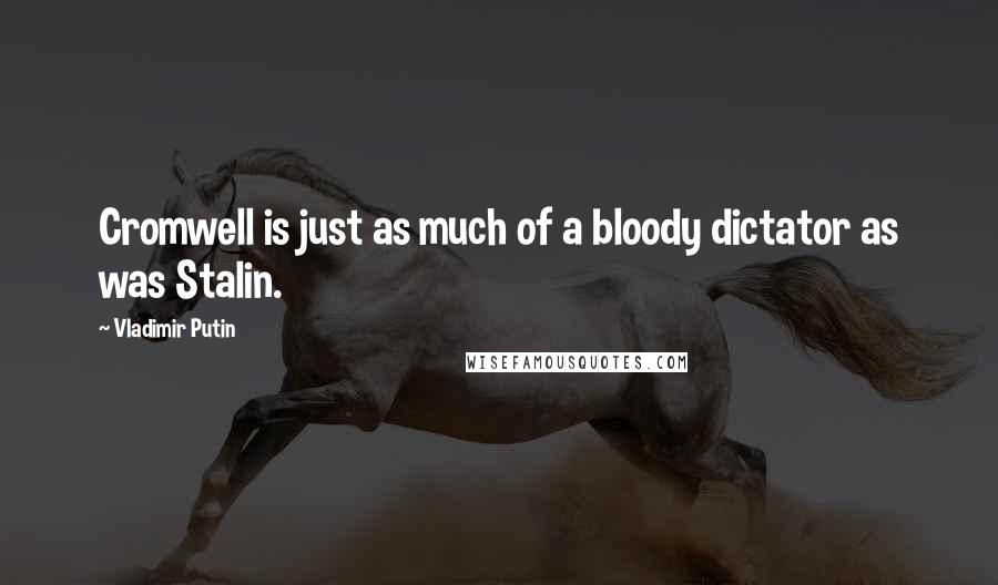 Vladimir Putin Quotes: Cromwell is just as much of a bloody dictator as was Stalin.