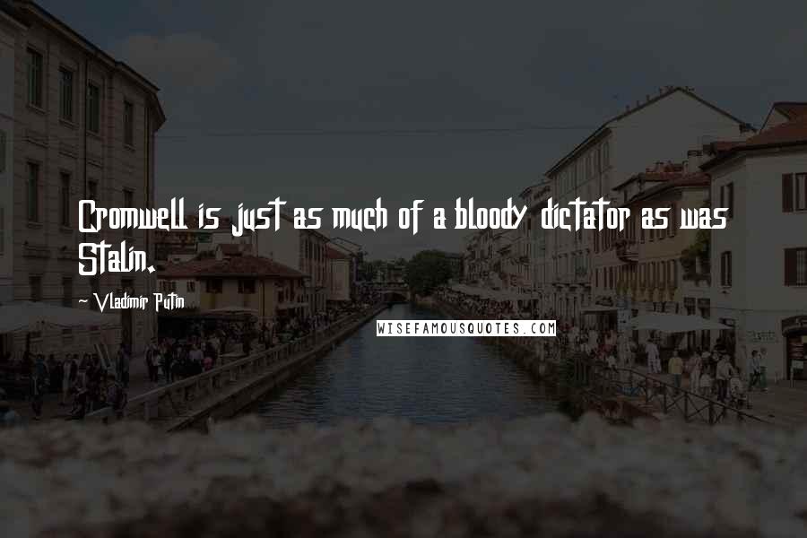 Vladimir Putin Quotes: Cromwell is just as much of a bloody dictator as was Stalin.