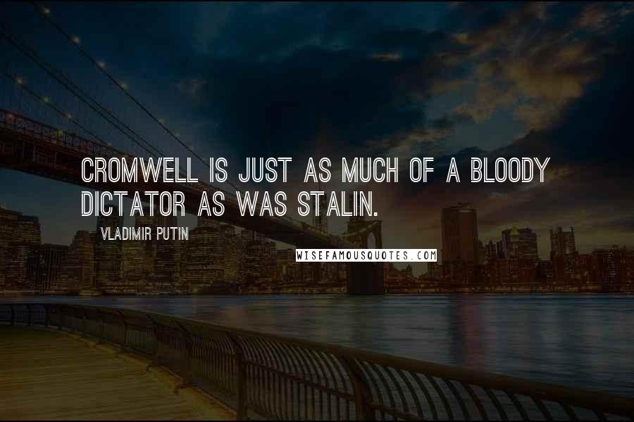 Vladimir Putin Quotes: Cromwell is just as much of a bloody dictator as was Stalin.