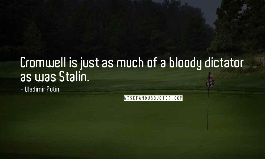 Vladimir Putin Quotes: Cromwell is just as much of a bloody dictator as was Stalin.