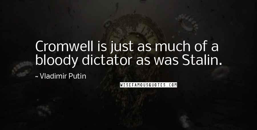 Vladimir Putin Quotes: Cromwell is just as much of a bloody dictator as was Stalin.