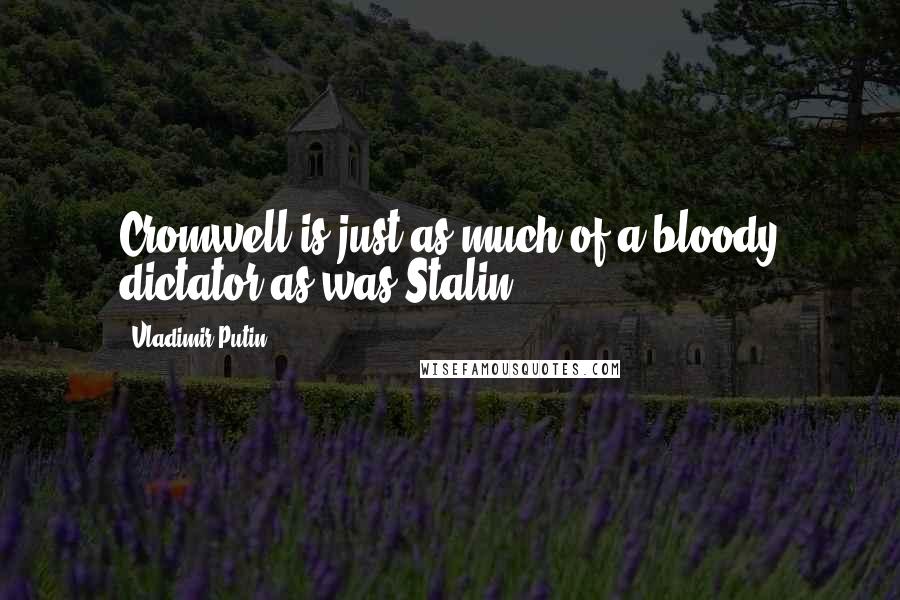Vladimir Putin Quotes: Cromwell is just as much of a bloody dictator as was Stalin.