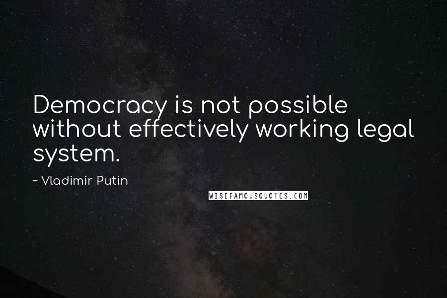 Vladimir Putin Quotes: Democracy is not possible without effectively working legal system.