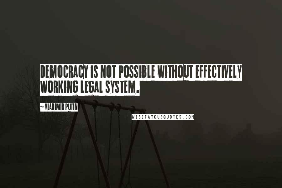 Vladimir Putin Quotes: Democracy is not possible without effectively working legal system.