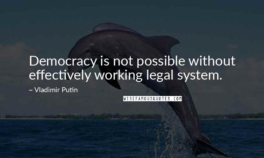 Vladimir Putin Quotes: Democracy is not possible without effectively working legal system.