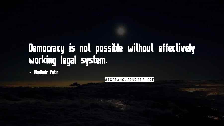 Vladimir Putin Quotes: Democracy is not possible without effectively working legal system.