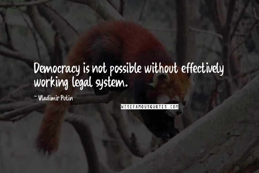 Vladimir Putin Quotes: Democracy is not possible without effectively working legal system.