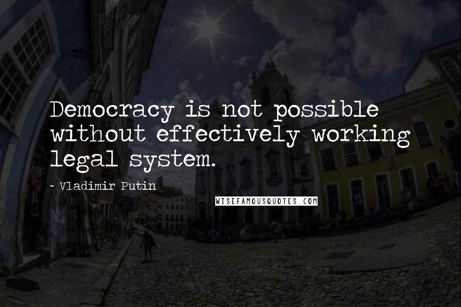 Vladimir Putin Quotes: Democracy is not possible without effectively working legal system.