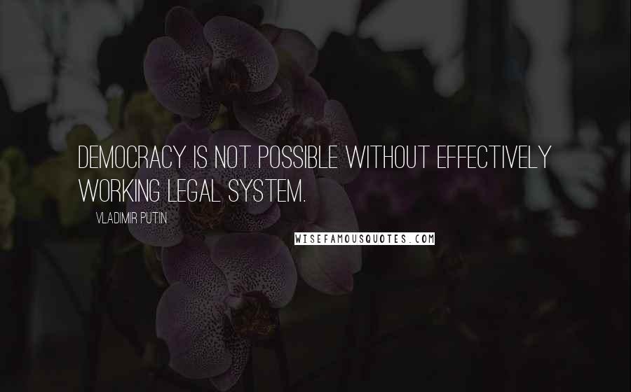 Vladimir Putin Quotes: Democracy is not possible without effectively working legal system.