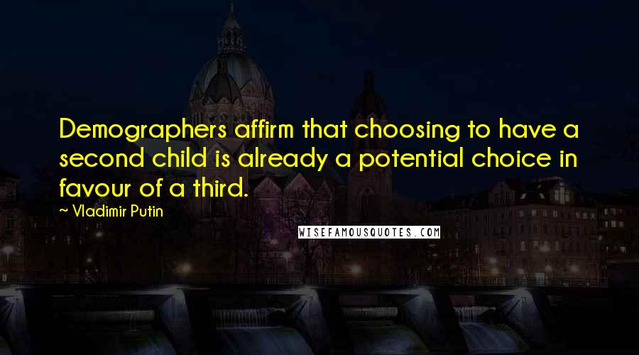 Vladimir Putin Quotes: Demographers affirm that choosing to have a second child is already a potential choice in favour of a third.