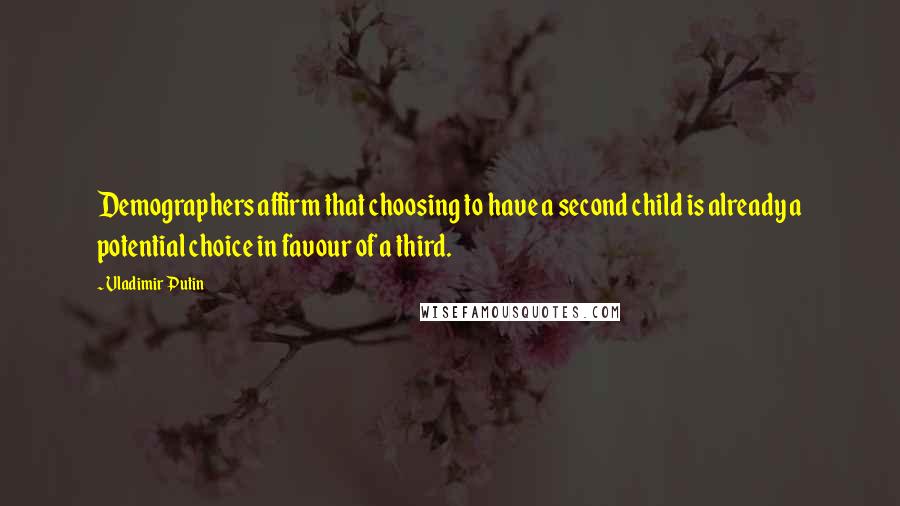 Vladimir Putin Quotes: Demographers affirm that choosing to have a second child is already a potential choice in favour of a third.