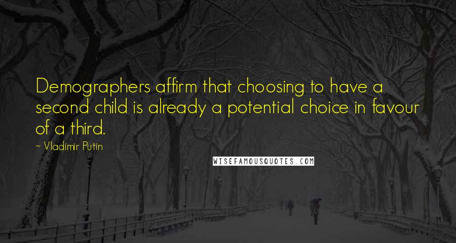 Vladimir Putin Quotes: Demographers affirm that choosing to have a second child is already a potential choice in favour of a third.