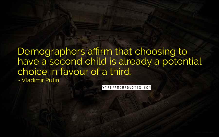 Vladimir Putin Quotes: Demographers affirm that choosing to have a second child is already a potential choice in favour of a third.