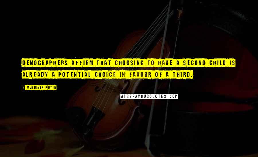 Vladimir Putin Quotes: Demographers affirm that choosing to have a second child is already a potential choice in favour of a third.