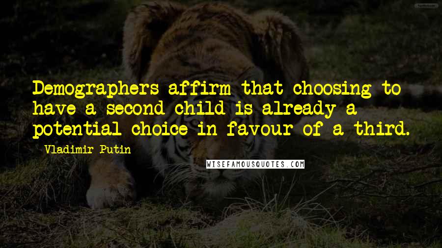 Vladimir Putin Quotes: Demographers affirm that choosing to have a second child is already a potential choice in favour of a third.