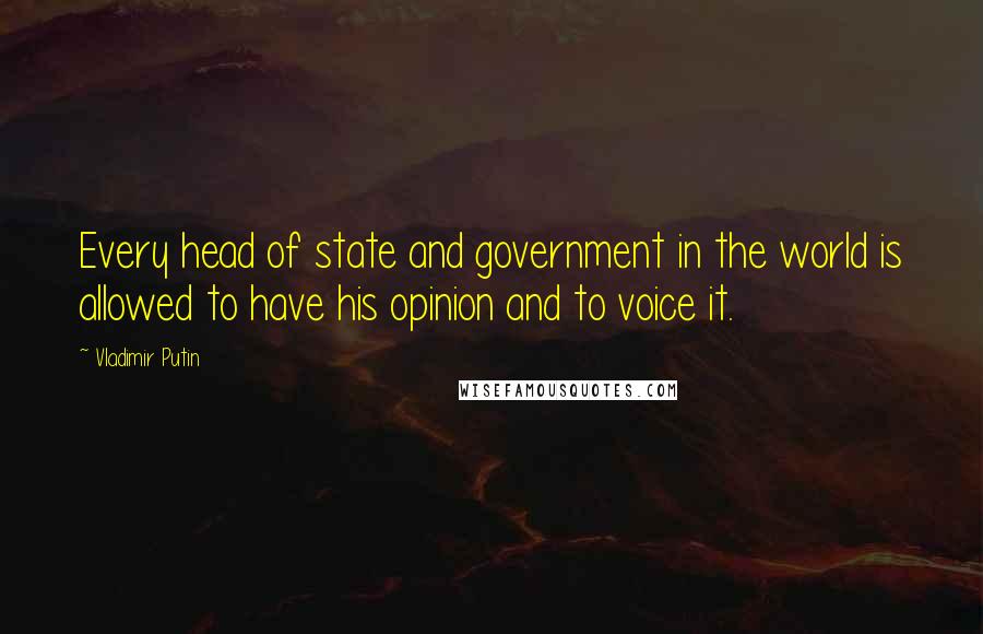 Vladimir Putin Quotes: Every head of state and government in the world is allowed to have his opinion and to voice it.