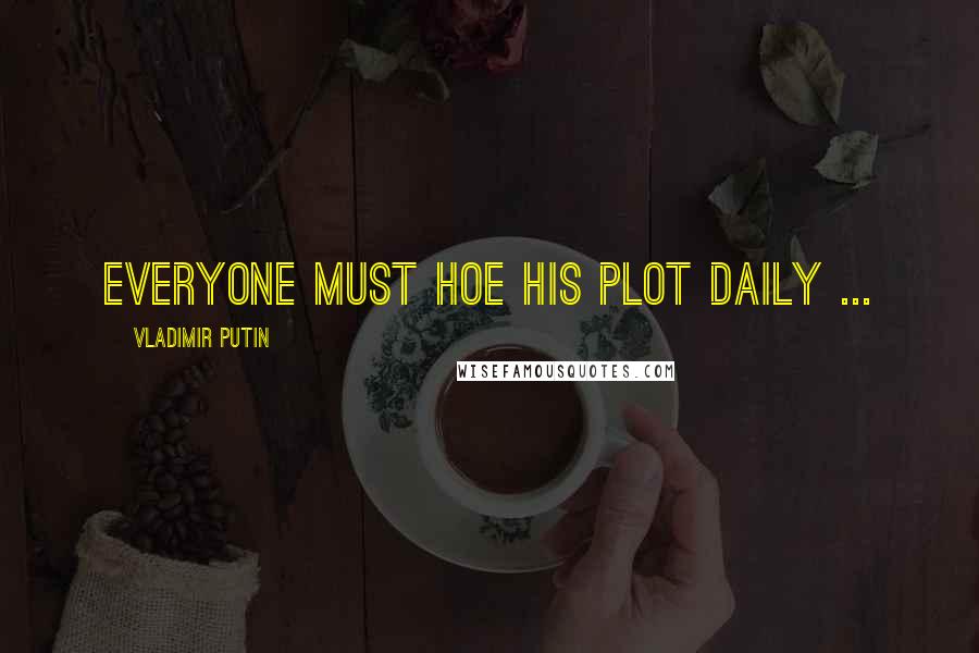 Vladimir Putin Quotes: Everyone must hoe his plot daily ...