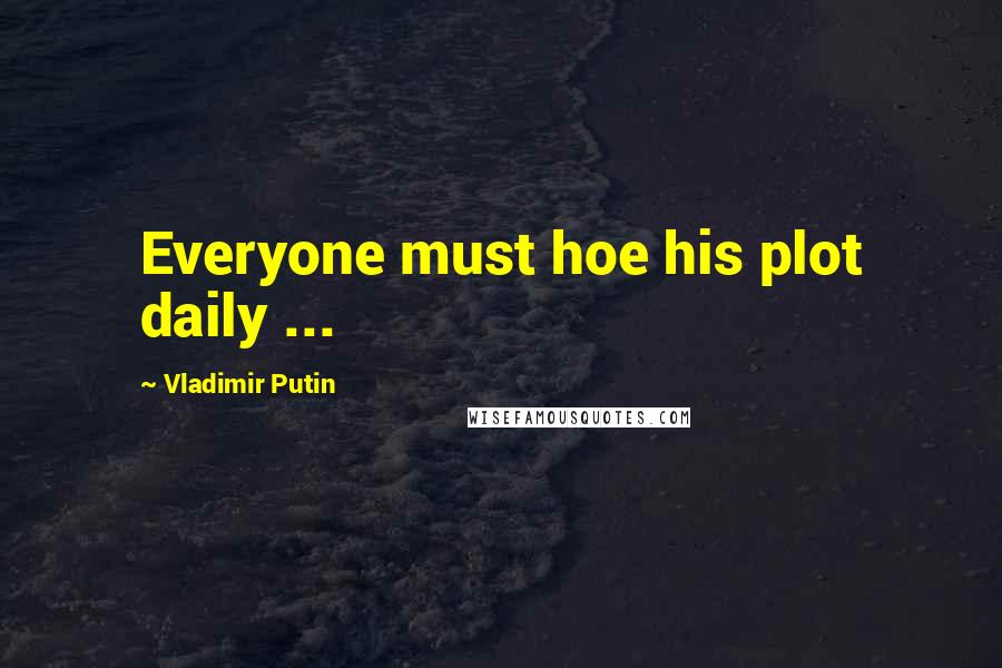 Vladimir Putin Quotes: Everyone must hoe his plot daily ...