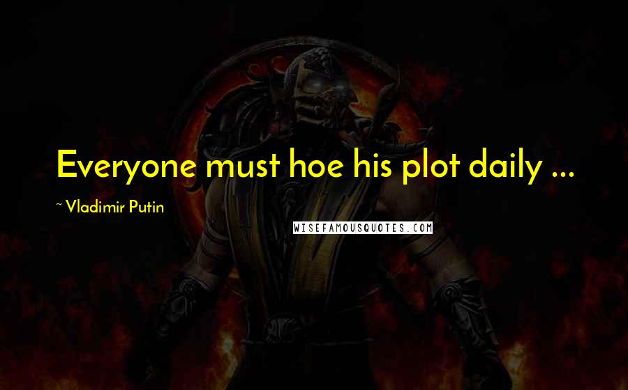 Vladimir Putin Quotes: Everyone must hoe his plot daily ...