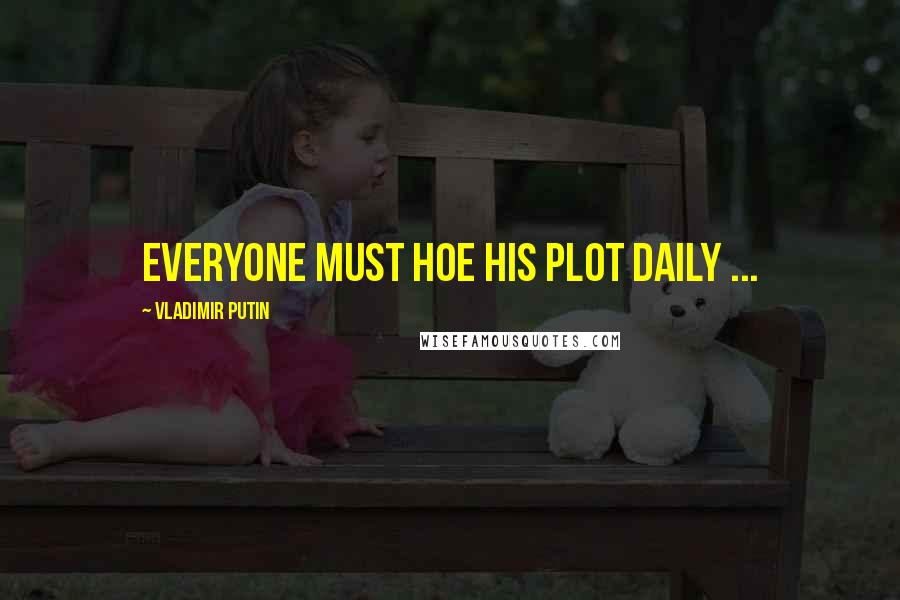 Vladimir Putin Quotes: Everyone must hoe his plot daily ...