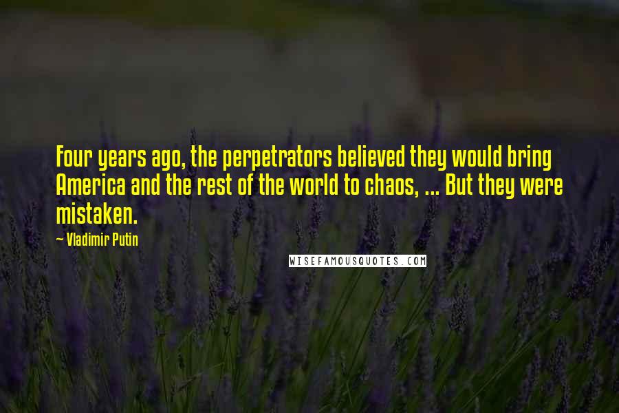 Vladimir Putin Quotes: Four years ago, the perpetrators believed they would bring America and the rest of the world to chaos, ... But they were mistaken.