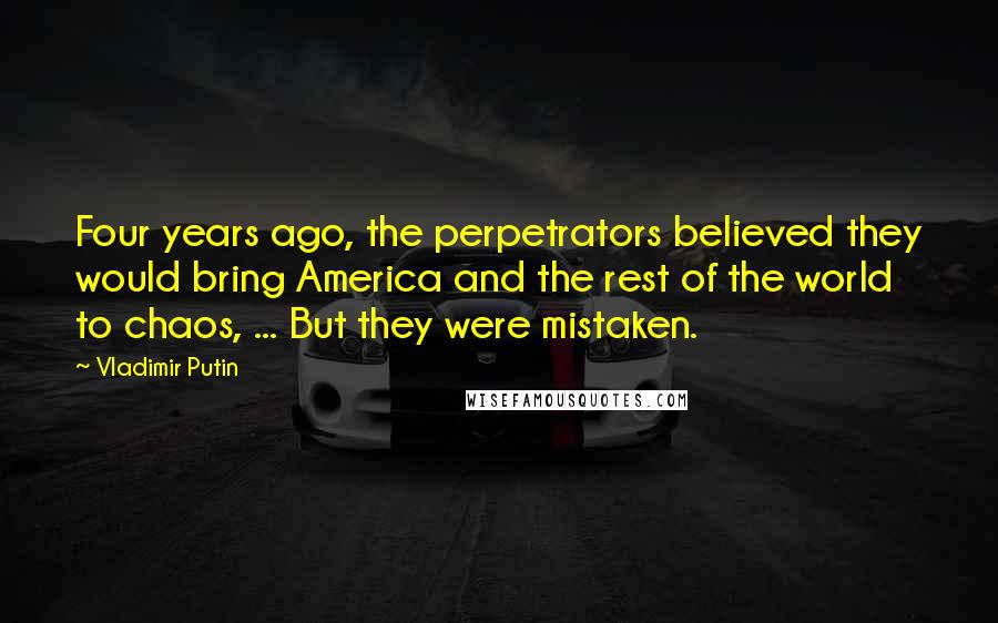 Vladimir Putin Quotes: Four years ago, the perpetrators believed they would bring America and the rest of the world to chaos, ... But they were mistaken.