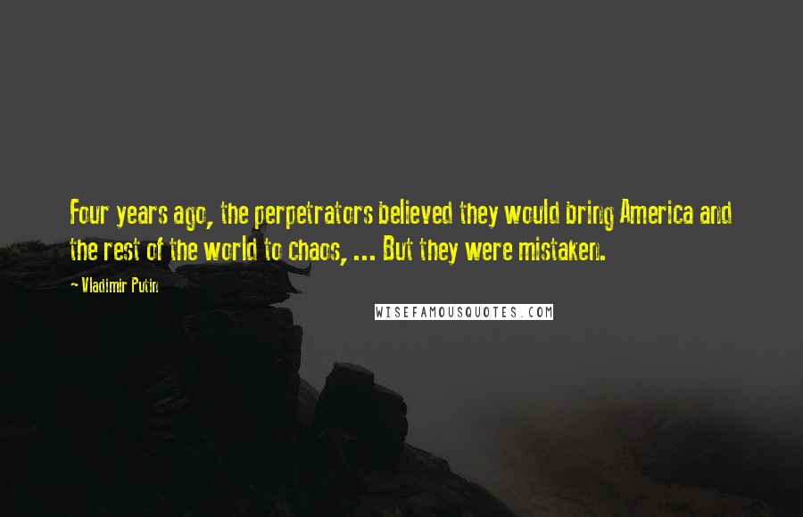 Vladimir Putin Quotes: Four years ago, the perpetrators believed they would bring America and the rest of the world to chaos, ... But they were mistaken.
