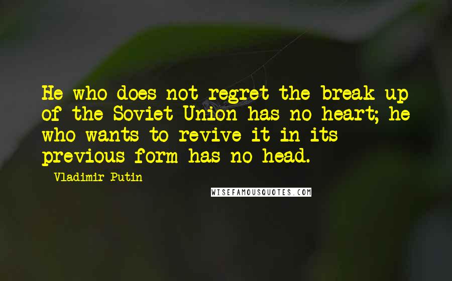 Vladimir Putin Quotes: He who does not regret the break-up of the Soviet Union has no heart; he who wants to revive it in its previous form has no head.